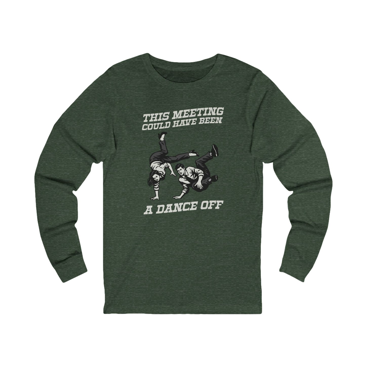 This Meeting Could Have Been a Dance Off Long Sleeve