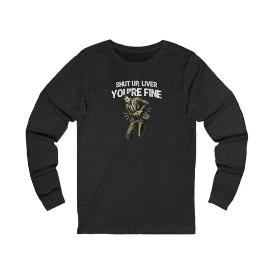Shut Up Liver, You're Fine Long Sleeve Tee