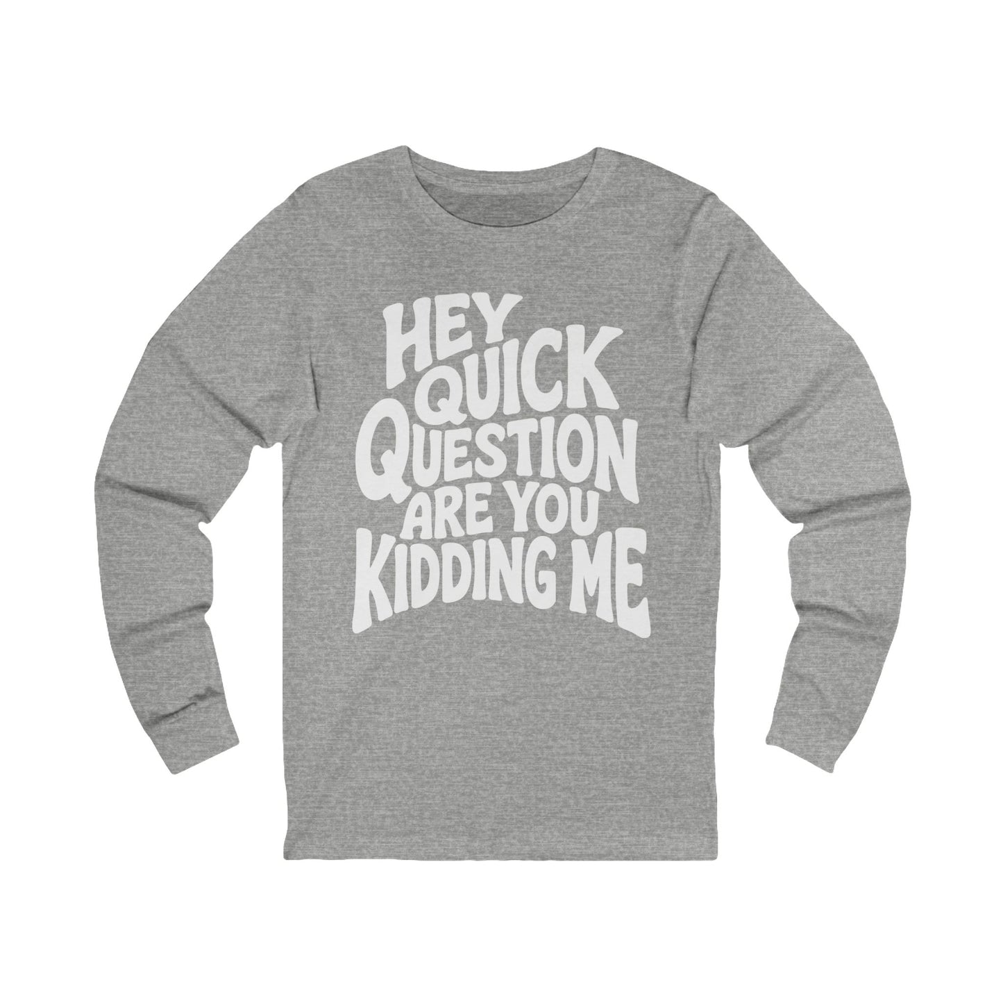 Hey Quick Question Are You Kidding Me Long Sleeve
