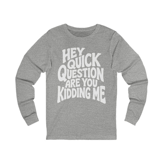 Hey Quick Question Are You Kidding Me Long Sleeve