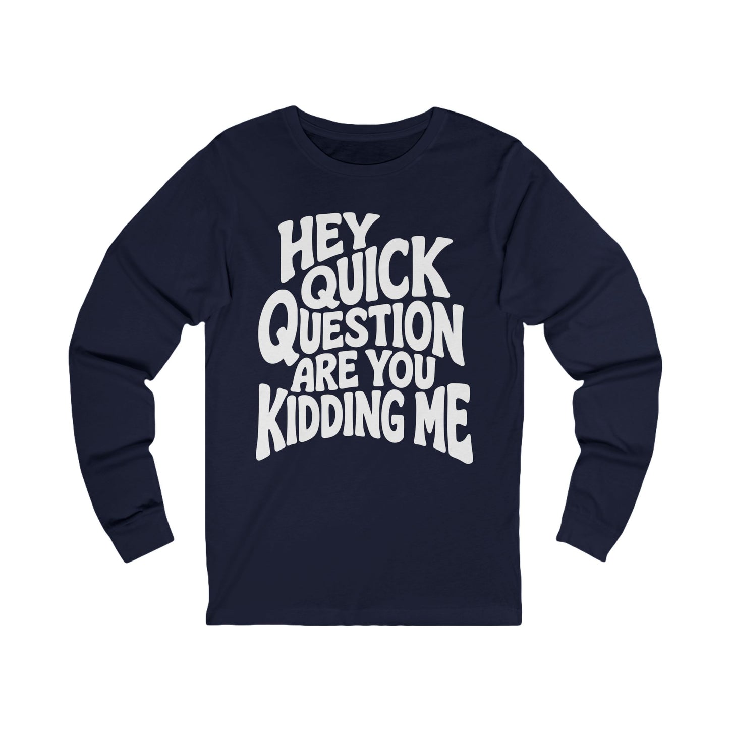 Hey Quick Question Are You Kidding Me Long Sleeve