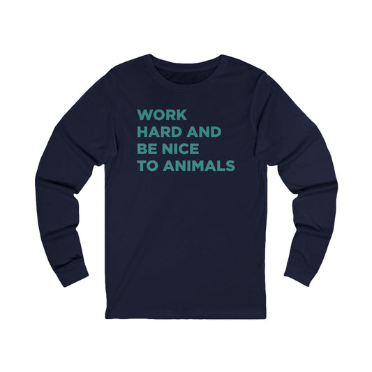 Work Hard and Be Nice to Animals Long Sleeve