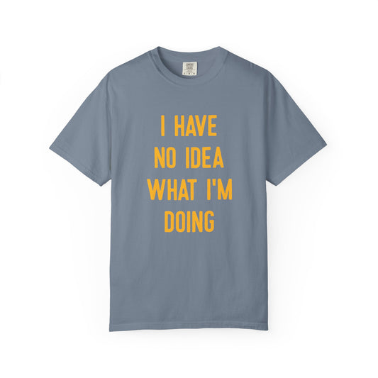 I Have No Idea What I'm Doing Comfort Colors Tee