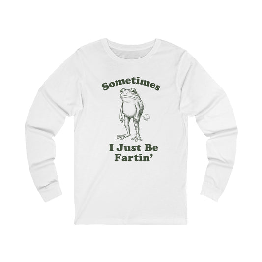 Sometimes I Just Be Fartin' Long Sleeve