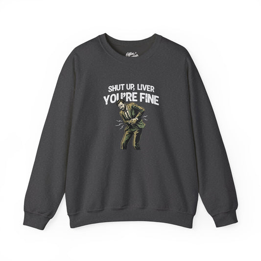 Shut Up Liver, You're Fine Sweatshirt