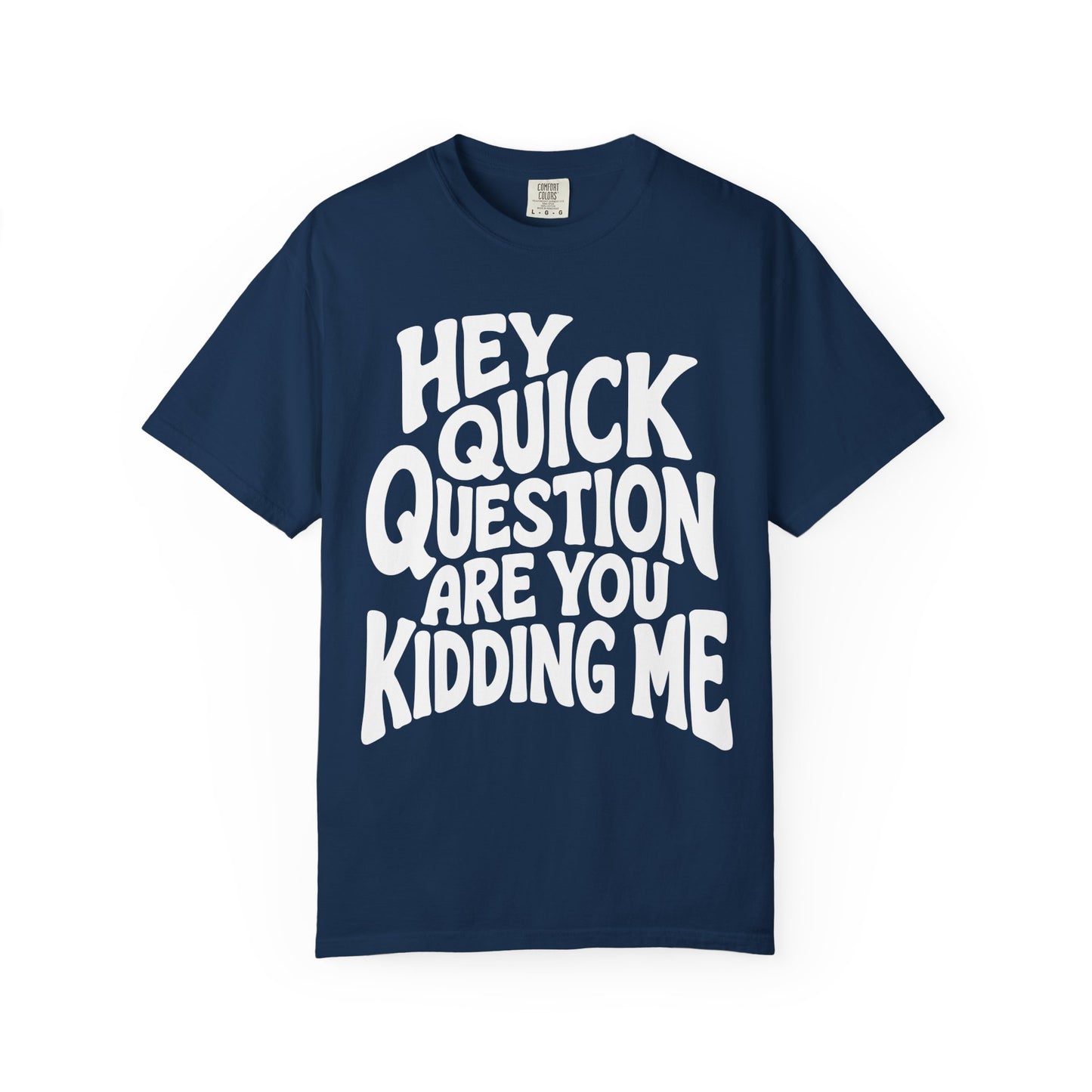 Hey Quick Question Are You Kidding Me Comfort Colors Tee