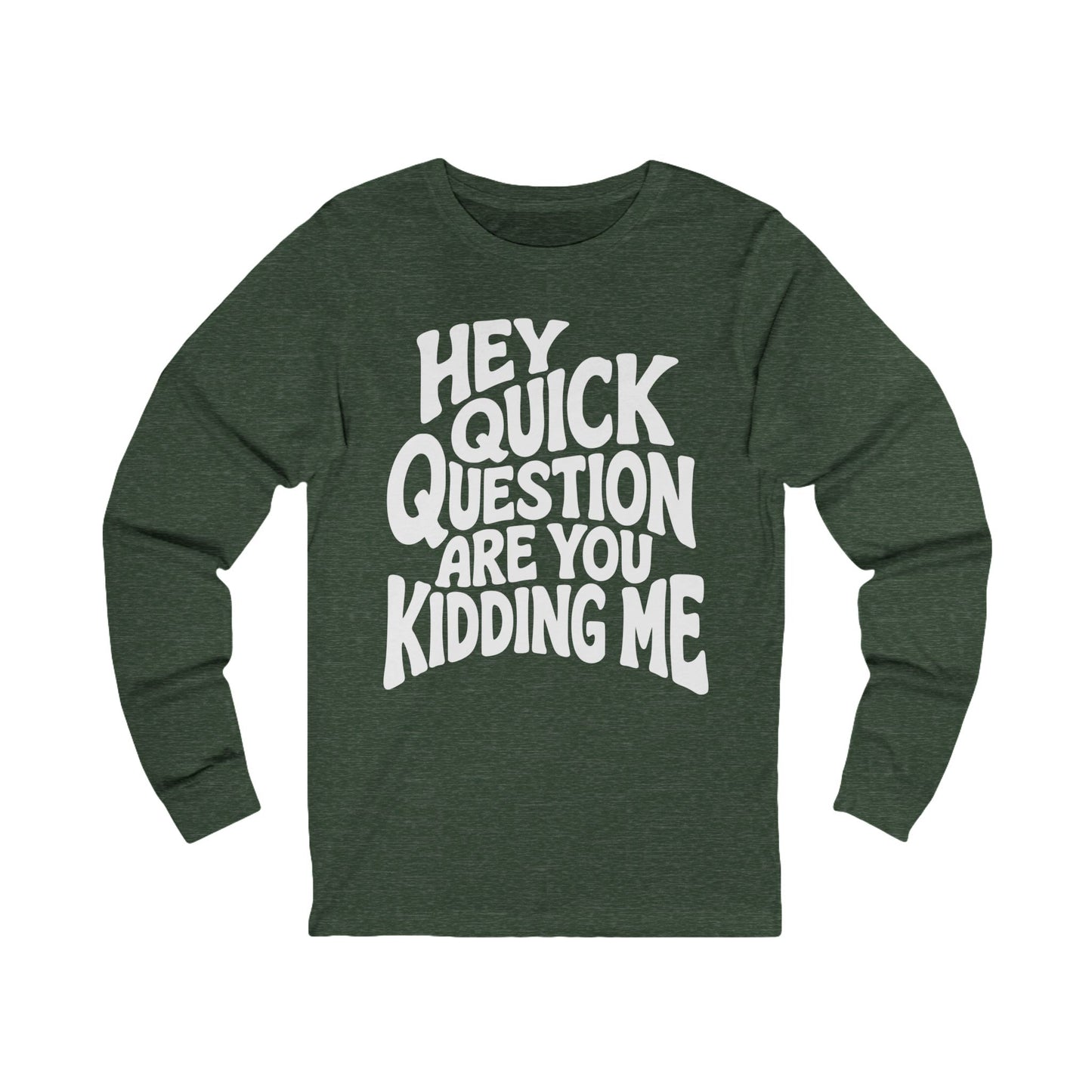 Hey Quick Question Are You Kidding Me Long Sleeve