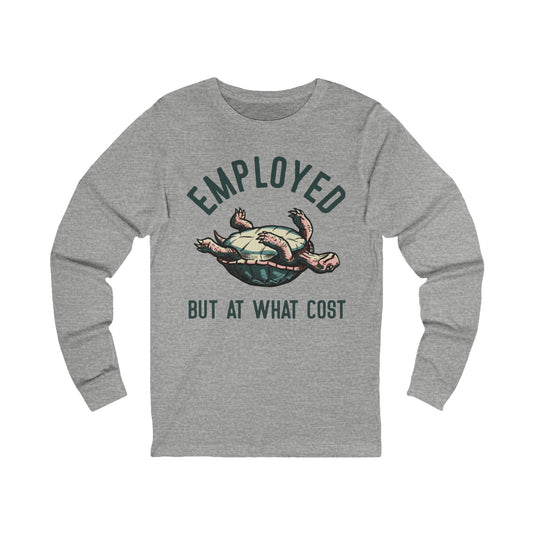Employed But At What Cost Long Sleeve