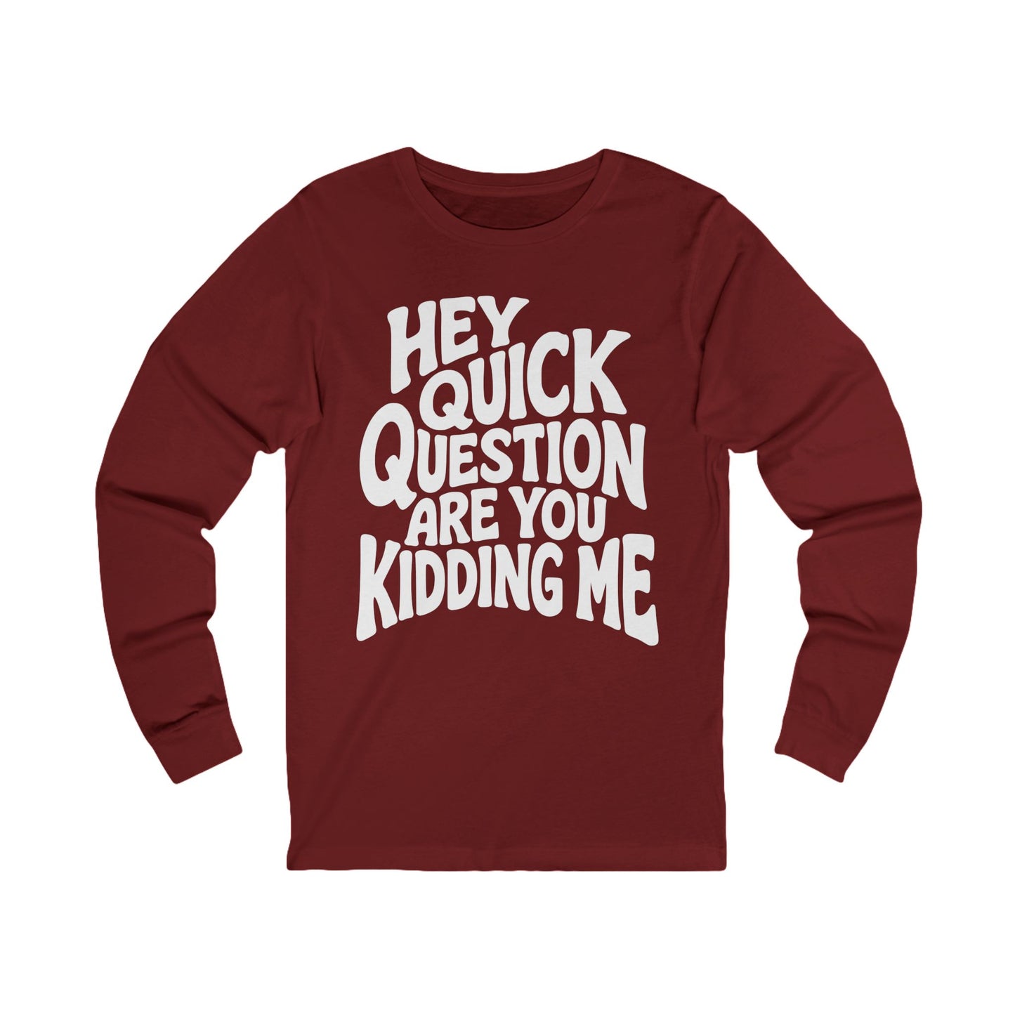 Hey Quick Question Are You Kidding Me Long Sleeve