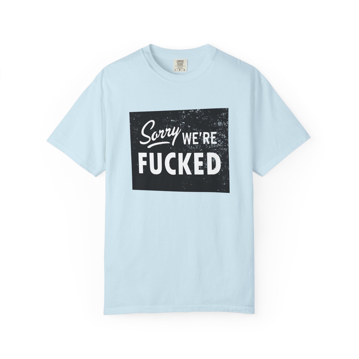 Sorry, We're F*#ked Comfort Colors Tee
