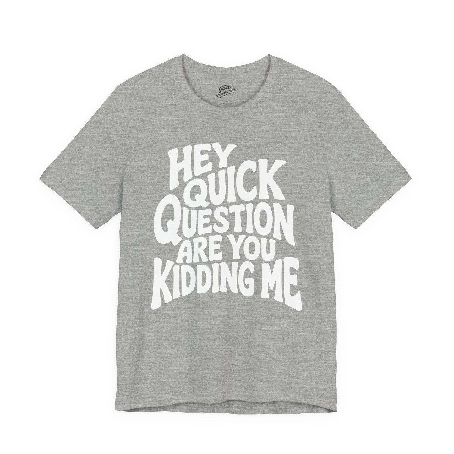 Hey Quick Question Are You Kidding Me Tee