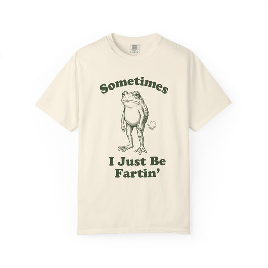 Sometimes I Just Be Fartin' Comfort Colors Tee