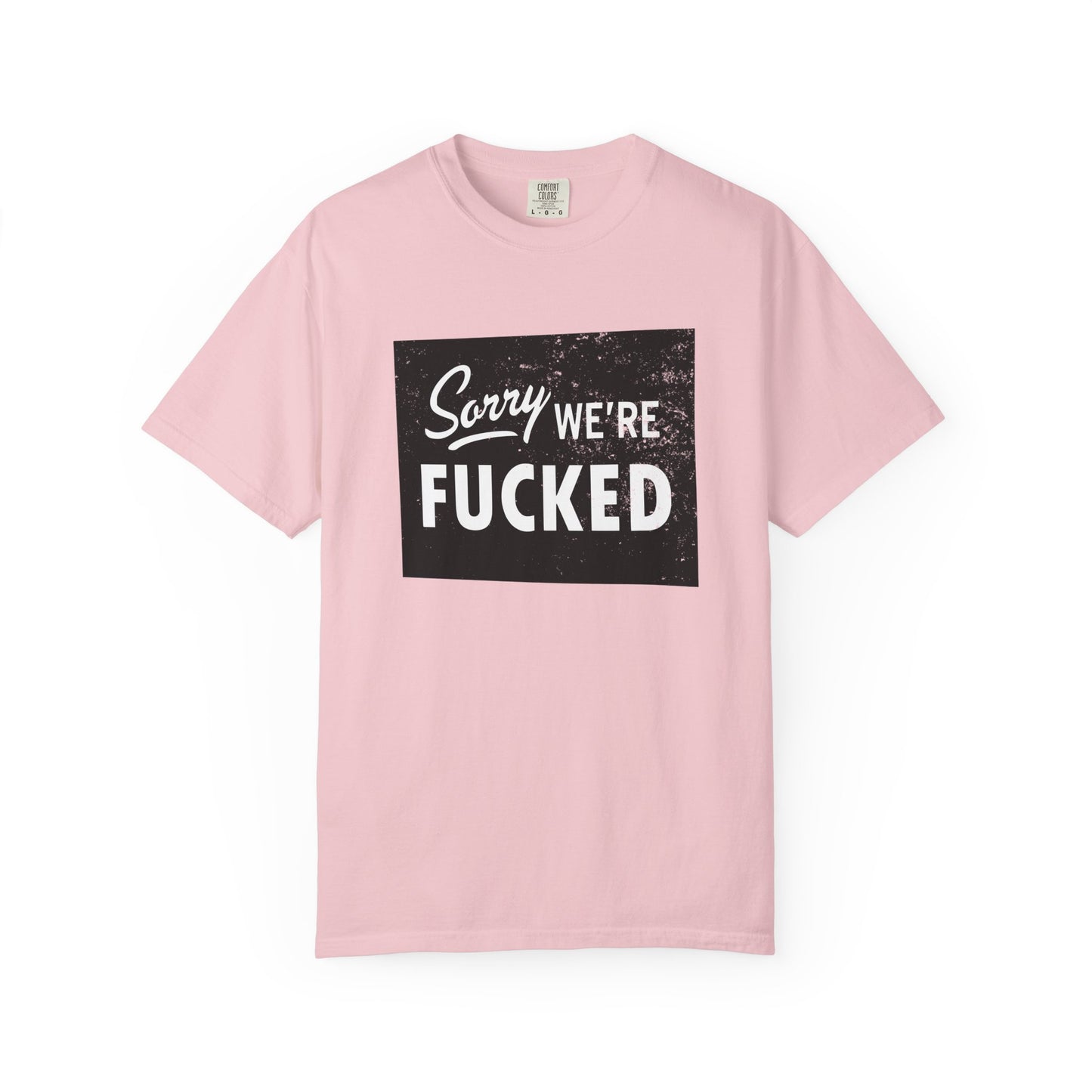 Sorry, We're F*#ked Comfort Colors Tee