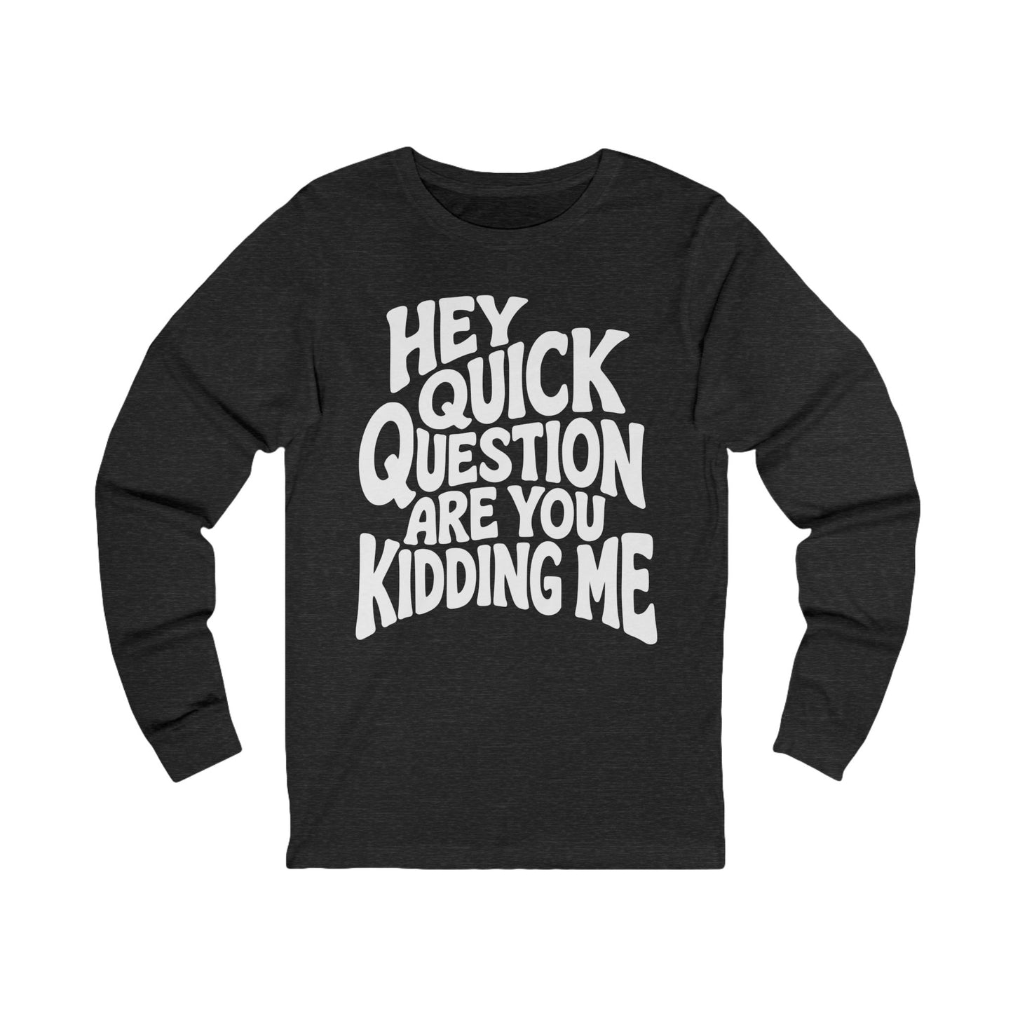 Hey Quick Question Are You Kidding Me Long Sleeve