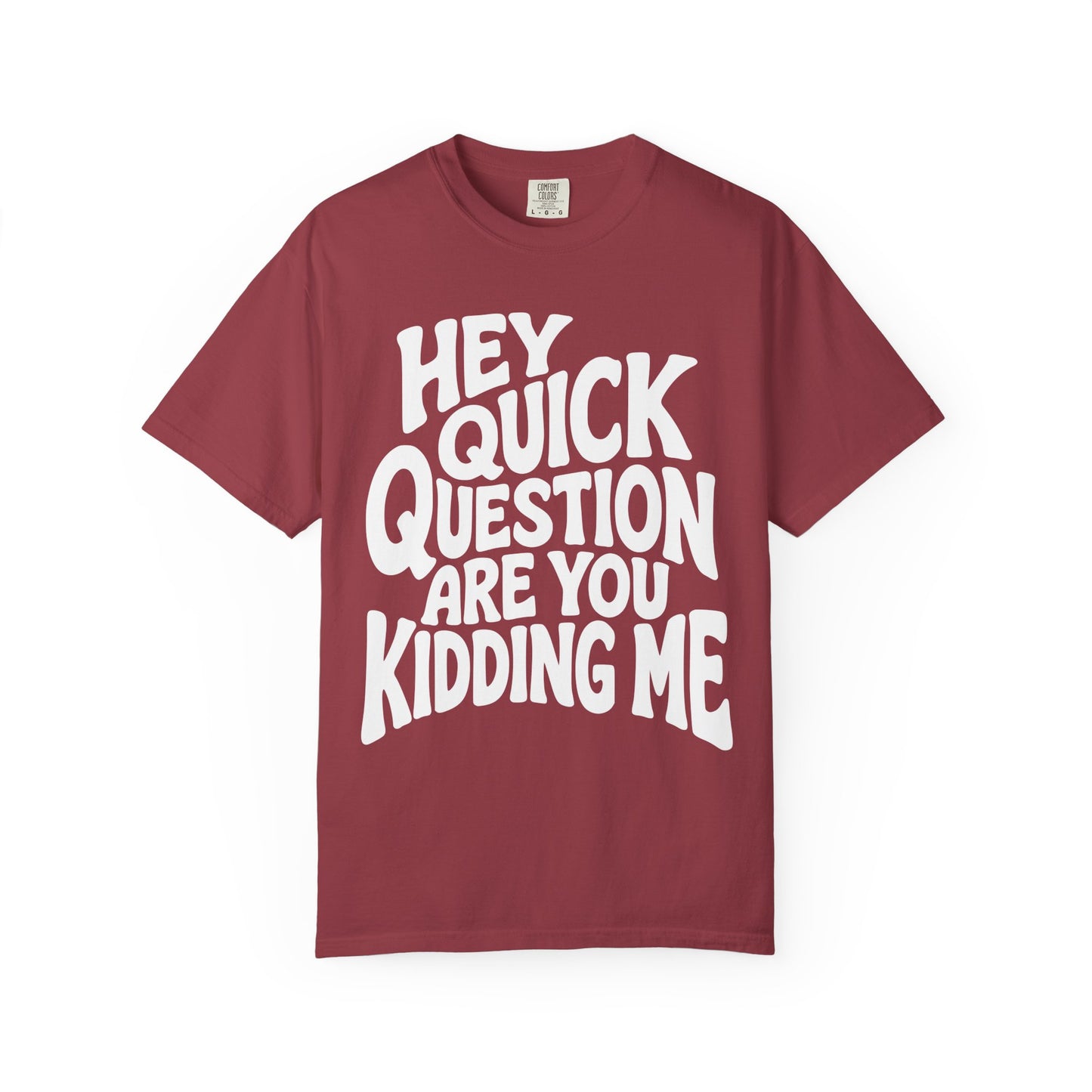Hey Quick Question Are You Kidding Me Comfort Colors Tee