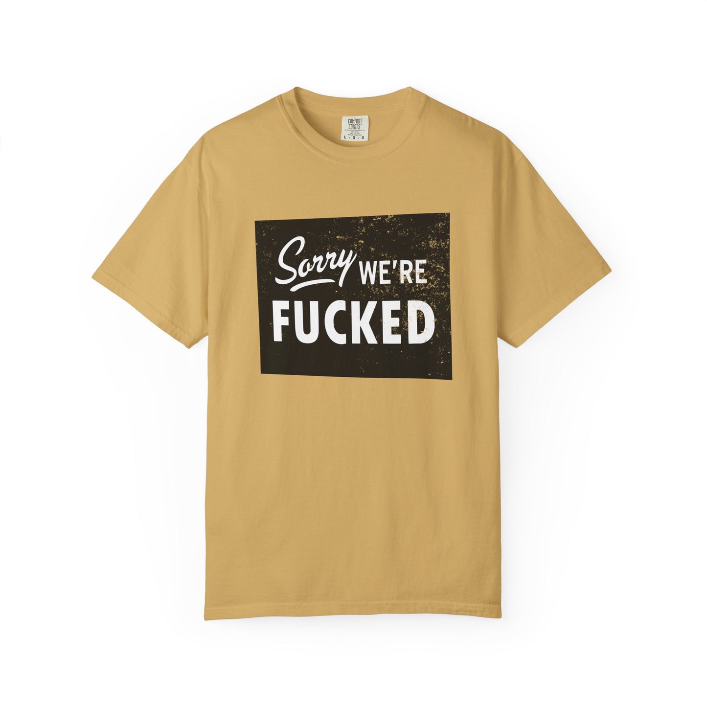 Sorry, We're F*#ked Comfort Colors Tee