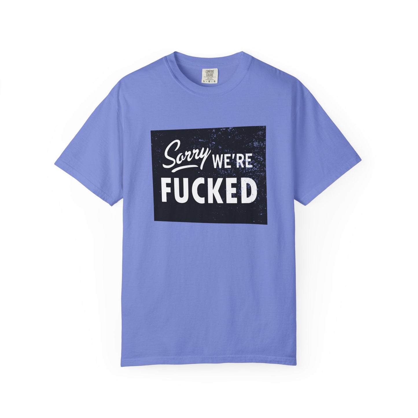 Sorry, We're F*#ked Comfort Colors Tee