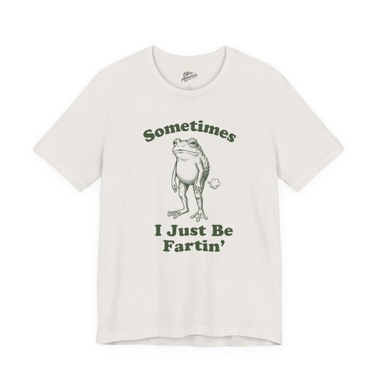 Sometimes I Just Be Fartin' Tee