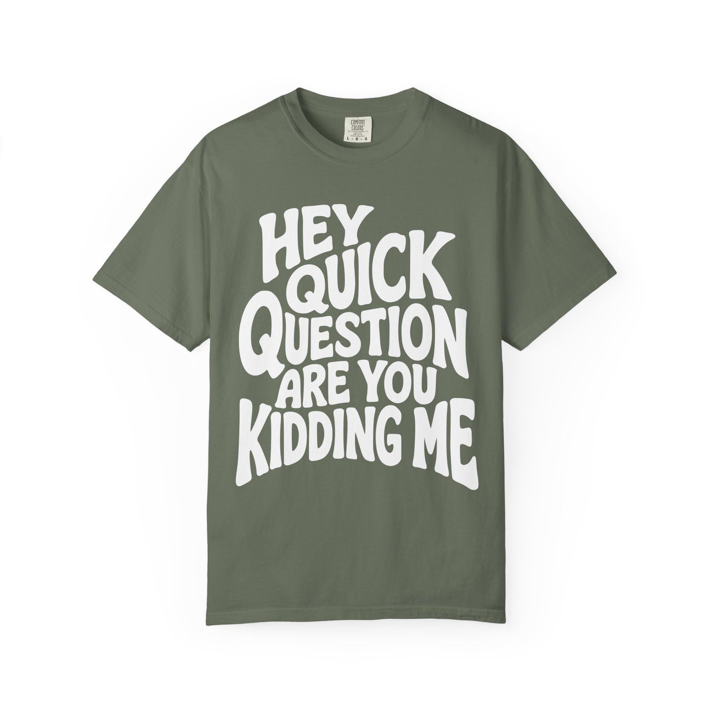 Hey Quick Question Are You Kidding Me Comfort Colors Tee
