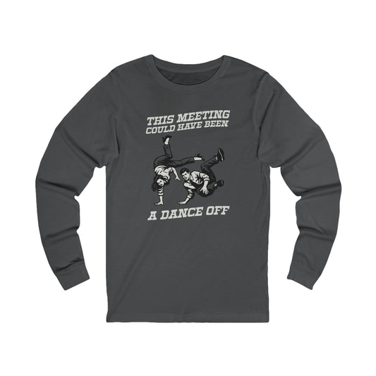 This Meeting Could Have Been a Dance Off Long Sleeve