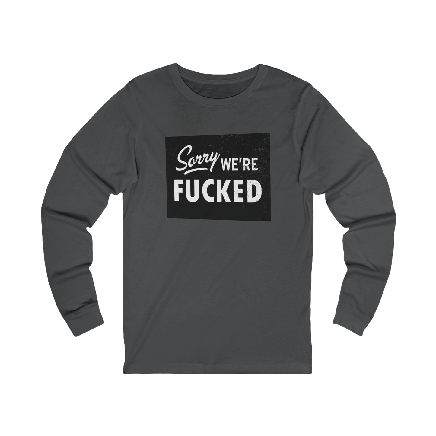 Sorry, We're F*#ked Long Sleeve