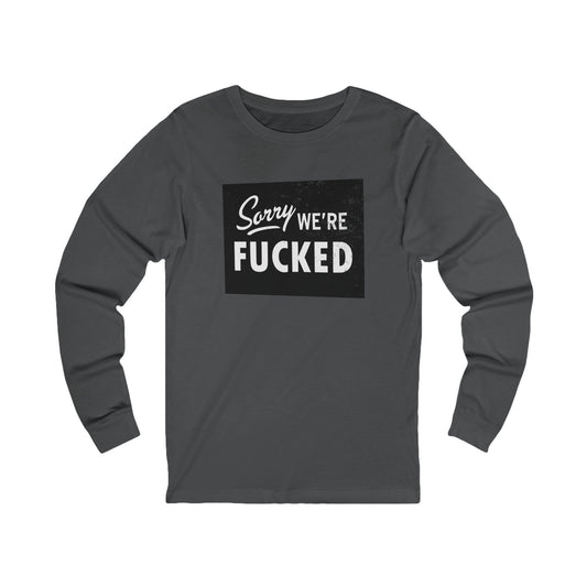 Sorry, We're F*#ked Long Sleeve